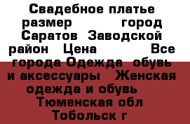 Свадебное платье размер 48- 50.  город Саратов  Заводской район › Цена ­ 8 700 - Все города Одежда, обувь и аксессуары » Женская одежда и обувь   . Тюменская обл.,Тобольск г.